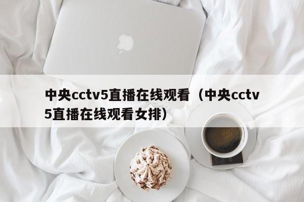 中央cctv5直播在线观看（中央cctv5直播在线观看女排）