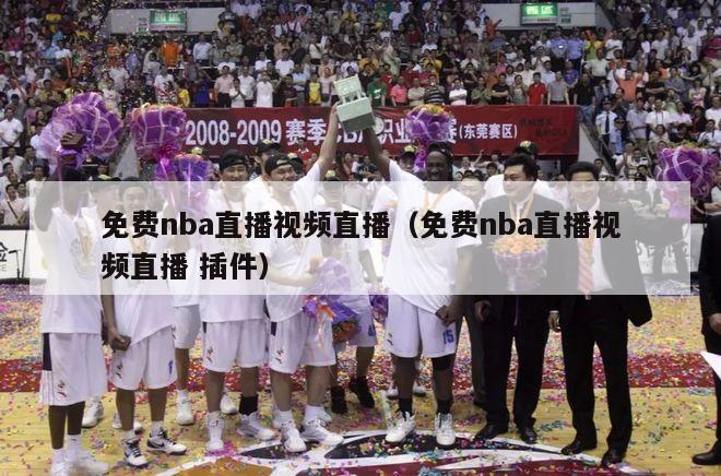 免费nba直播视频直播（免费nba直播视频直播 插件）