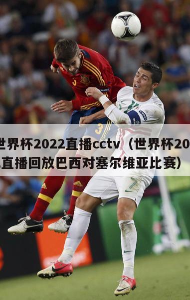 世界杯2022直播cctv（世界杯2022直播回放巴西对塞尔维亚比赛）