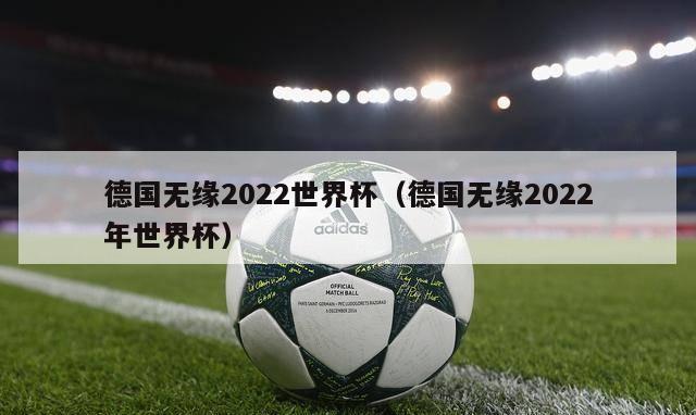 德国无缘2022世界杯（德国无缘2022年世界杯）