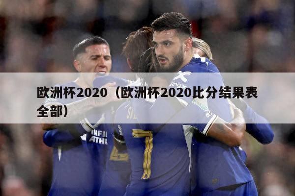 欧洲杯2020（欧洲杯2020比分结果表全部）