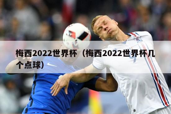 梅西2022世界杯（梅西2022世界杯几个点球）