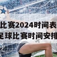 足球比赛2024时间表(2024年足球比赛时间安排)