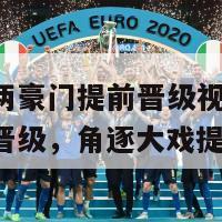 欧洲杯两豪门提前晋级视频(欧洲杯双强晋级，角逐大戏提前登场)