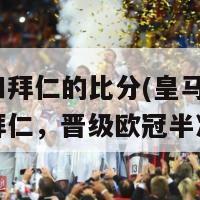 皇马和拜仁的比分(皇马以2-1小胜拜仁，晋级欧冠半决赛)