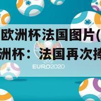 2024年欧洲杯法国图片(2024年欧洲杯：法国再次捧起奖杯)