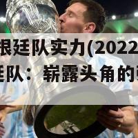 2022阿根廷队实力(2022年阿根廷队：崭露头角的强劲实力)