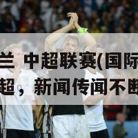 国际米兰 中超联赛(国际米兰或加盟中超，新闻传闻不断)