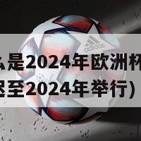 为什么是2024年欧洲杯(欧洲杯推迟至2024年举行)