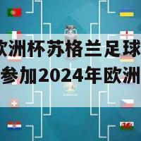 2024欧洲杯苏格兰足球(苏格兰队将参加2024年欧洲杯足球赛)