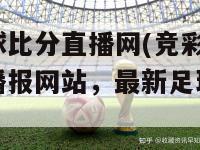 竞彩足球比分直播网(竞彩足球比分实时播报网站，最新足球比分速递)