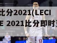 lec比分2021(LECI LIVE 2021比分即时更新)