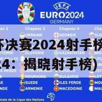 欧洲杯决赛2024射手榜(欧洲杯2024：揭晓射手榜)