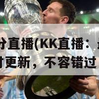 kk比分直播(KK直播：最新比分实时更新，不容错过！)