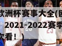 世界杯欧洲杯赛事大全(欧洲杯与世界杯：2021-2022赛季赛程一次看！)