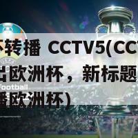 欧洲杯转播 CCTV5(CCTV5播出欧洲杯，新标题：CCTV5直播欧洲杯)