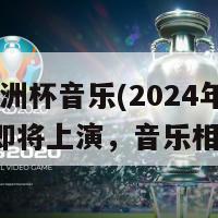 2024欧洲杯音乐(2024年欧洲杯即将上演，音乐相伴启程)