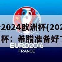 希腊2024欧洲杯(2024年欧洲杯：希腊准备好了！)