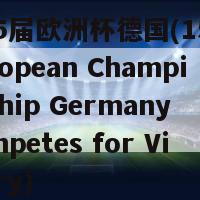 第15届欧洲杯德国(15th European Championship Germany Competes for Victory)