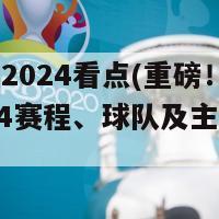 欧洲杯2024看点(重磅！欧洲杯2024赛程、球队及主要看点一览)