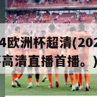 2024欧洲杯超清(2024欧洲杯高清直播首播。)