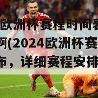 2024年欧洲杯赛程时间表几点到几点啊(2024欧洲杯赛程时间表发布，详细赛程安排看这里！)