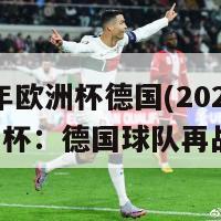 2024年欧洲杯德国(2024年欧洲杯：德国球队再战巨头)