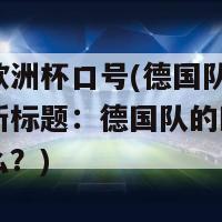 德国队欧洲杯口号(德国队欧洲杯口号的新标题：德国队的欧洲杯口号是什么？)