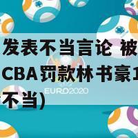 林书豪发表不当言论 被CBA罚款1万(CBA罚款林书豪1万，因言论不当)