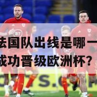 欧洲杯法国队出线是哪一年(法国队何年成功晋级欧洲杯？)