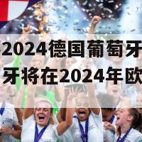 欧洲杯2024德国葡萄牙(德国与葡萄牙将在2024年欧洲杯上交手)