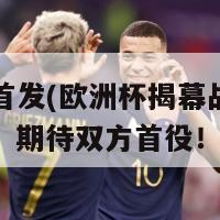 欧洲杯首发(欧洲杯揭幕战敲定首发阵容，期待双方首役！)