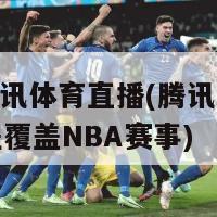 nba腾讯体育直播(腾讯体育直播全程覆盖NBA赛事)