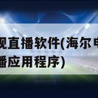 海尔电视直播软件(海尔电视推出最新直播应用程序)