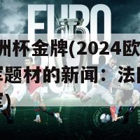 2024欧洲杯金牌(2024欧洲杯冠军题材的新闻：法国蝉联欧洲杯冠军)