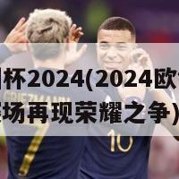 欧洲杯2024(2024欧锦赛：赛场再现荣耀之争)