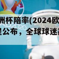 2024欧洲杯陪率(2024欧洲杯赛程公布，全球球迷翘首期待！)