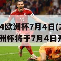 2024欧洲杯7月4日(2024欧洲杯将于7月4日开幕)