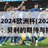 贝利2024欧洲杯(2024欧洲杯：贝利的期待与挑战)