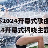 欧洲杯2024开幕式歌曲(欧洲杯2024开幕式揭晓主题曲)