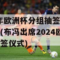 2024年欧洲杯分组抽签仪式布冯归还(布冯出席2024欧洲杯分组抽签仪式)