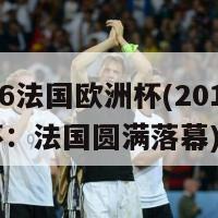 2016法国欧洲杯(2016欧洲杯：法国圆满落幕)