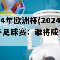 足彩2024年欧洲杯(2024年欧洲杯足球赛：谁将成为新的冠军？)