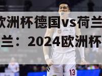 2024欧洲杯德国vs荷兰(德国对荷兰：2024欧洲杯强强碰撞)