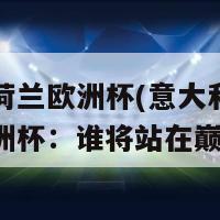 意大利荷兰欧洲杯(意大利和荷兰争夺欧洲杯：谁将站在巅峰？)