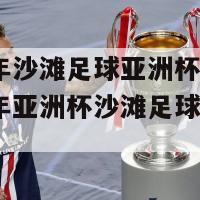 2024年沙滩足球亚洲杯直播(2024年亚洲杯沙滩足球赛现场直播)