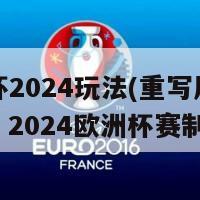 欧洲杯2024玩法(重写后的新标题：2024欧洲杯赛制详解)