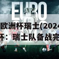 2024欧洲杯瑞士(2024年欧洲杯：瑞士队备战完毕！)