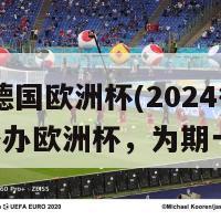 2024德国欧洲杯(2024德国将举办欧洲杯，为期一个月)