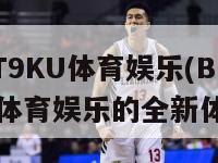 BET9KU体育娱乐(BET9KU体育娱乐的全新体验)